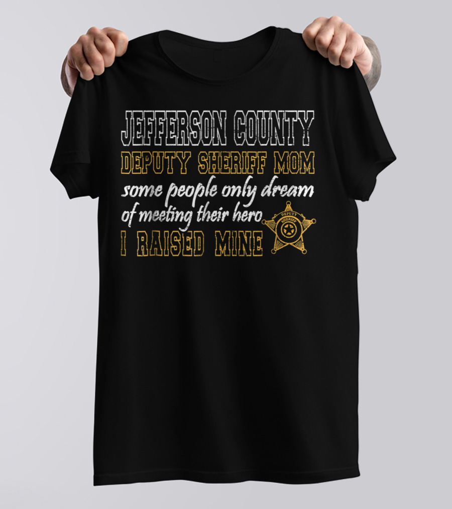 Jefferson County Deputy Sheriff Mom Some People Only Dream Of Meeting Their Hero I Raised Mine T-Shirt