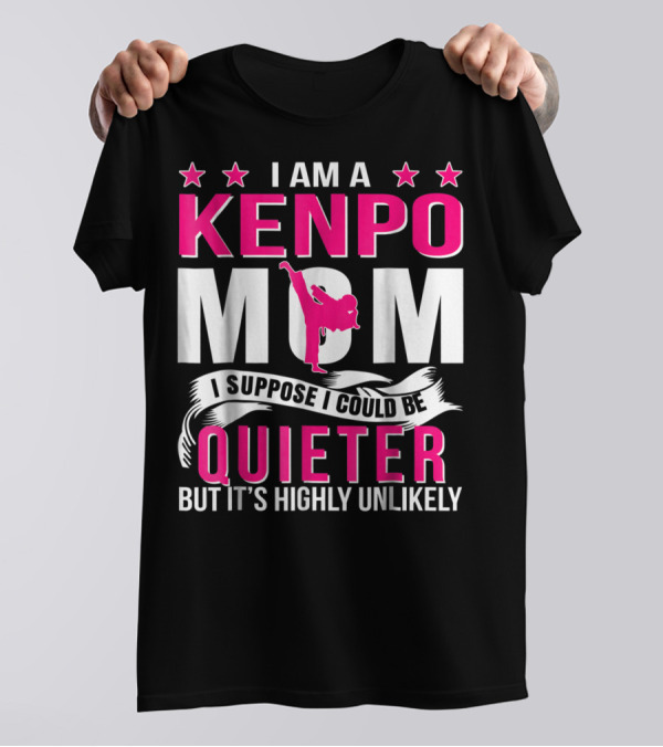 I Am A Kenpo Mom I Suppose I Could Be Quieter But It's Highly Unlikely T-Shirt