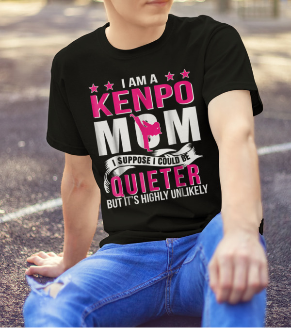 I Am A Kenpo Mom I Suppose I Could Be Quieter But It's Highly Unlikely T-Shirt
