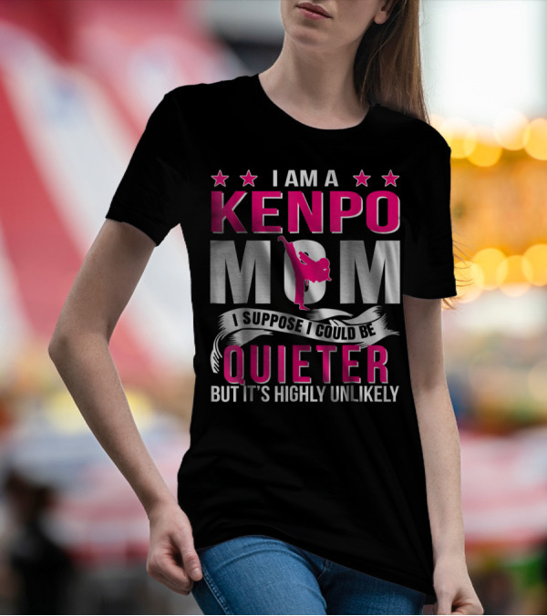 I Am A Kenpo Mom I Suppose I Could Be Quieter But It's Highly Unlikely T-Shirt