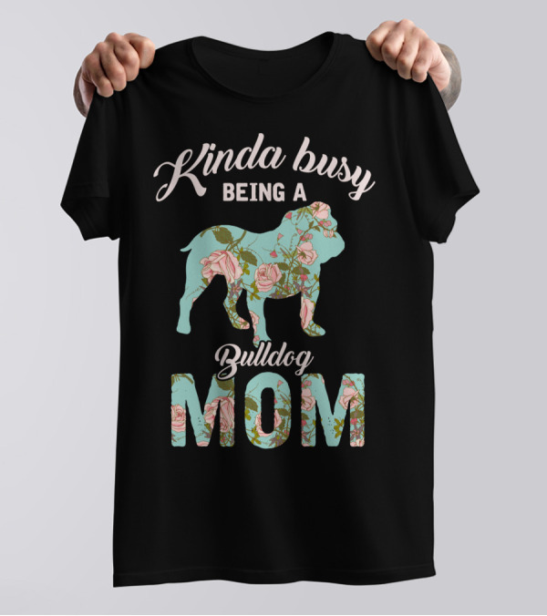 Kinda Busy Being A Bulldog Mom Floral Bulldog Owner T-Shirt