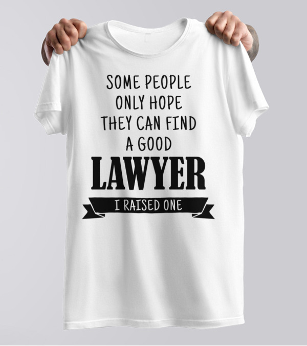 Some People Only Hope They Can Find A Good Lawyer I Raised One T-Shirt