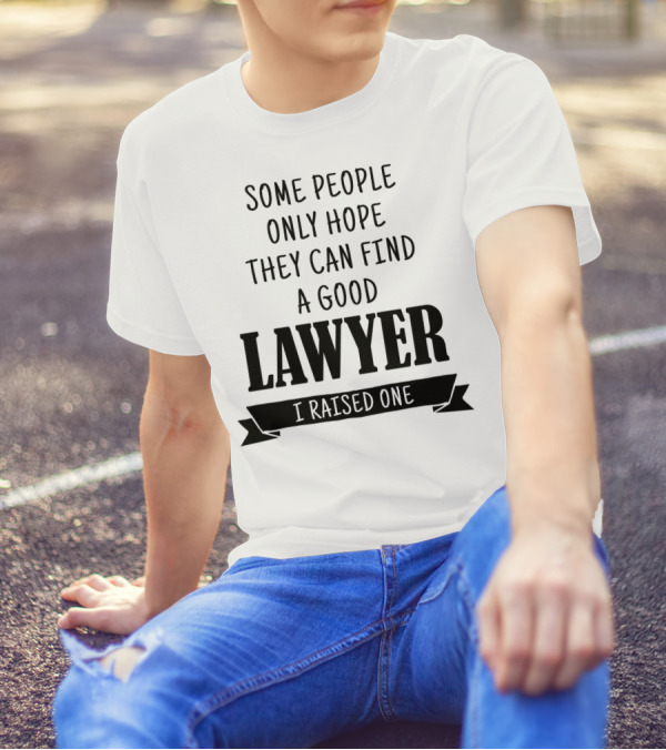 Some People Only Hope They Can Find A Good Lawyer I Raised One T-Shirt