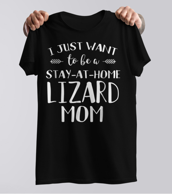 I Just Want To Be A Stay-At-Home Lizard Mom Lizard Gecko Iguana Chameleon T-Shirt