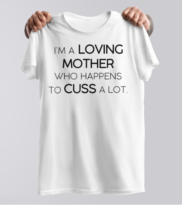 I'm A Loving Mother Who Happens To Cuss A Lot T-Shirt