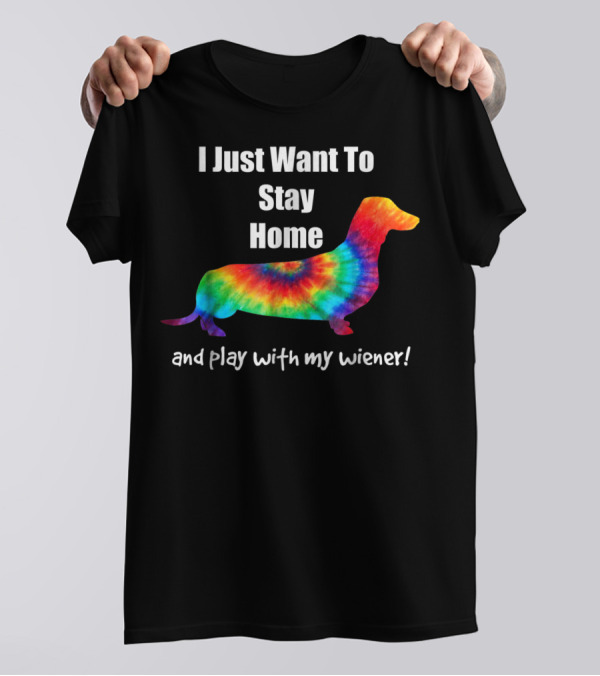 I Just Want To Stay Home And Play With My Wiener Tie-Dye Dachshund Mom Or Dad T-Shirt