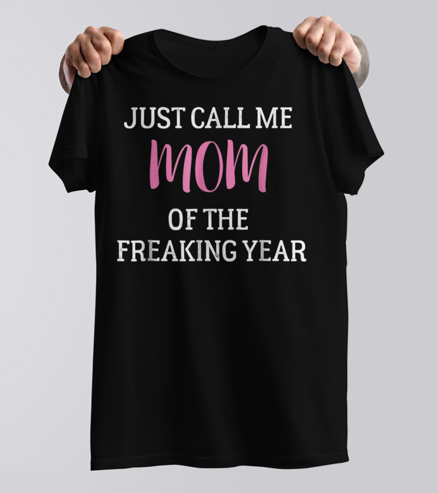 Just Call Me Mom Of The Freaking Year T-Shirt