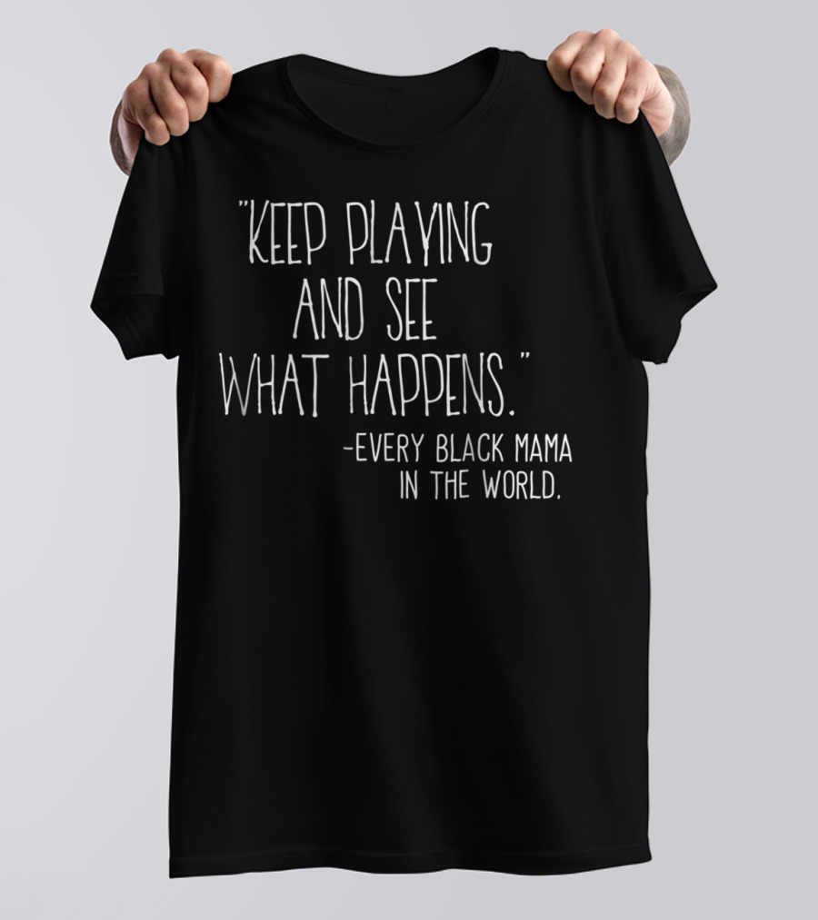 Keep Playing And See What Happens Every Black Mama In The World T-Shirt