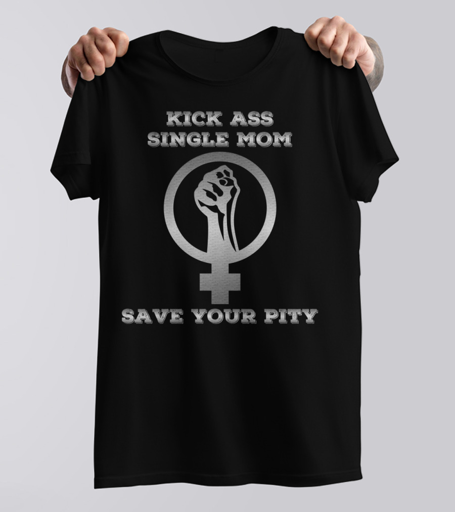 Kick Ass Single Mom Save Your Pity Feminist Symbol Fist Empowerment T-Shirt