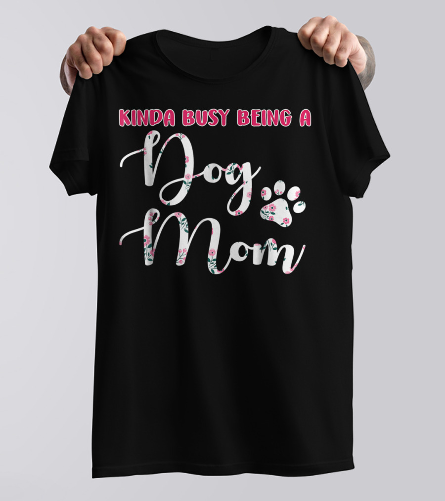 Kinda Busy Being A Dog Mom With Floral Paw Prints T-Shirt