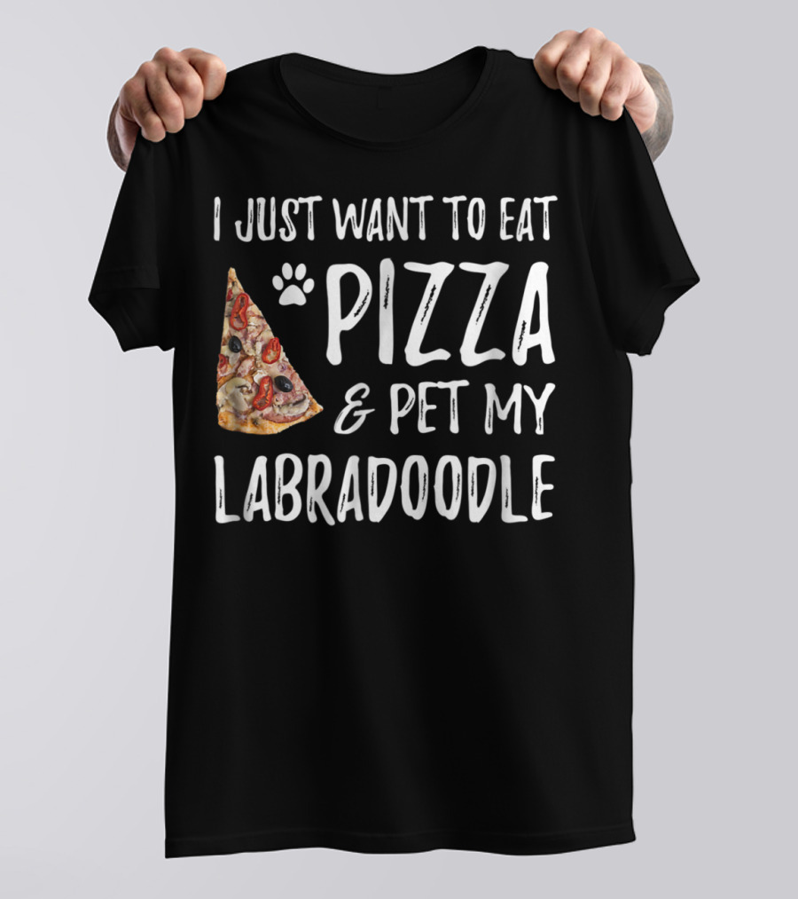 I Just Want To Eat Pizza And Pet My Labradoodle Dog Mom Dad T-Shirt