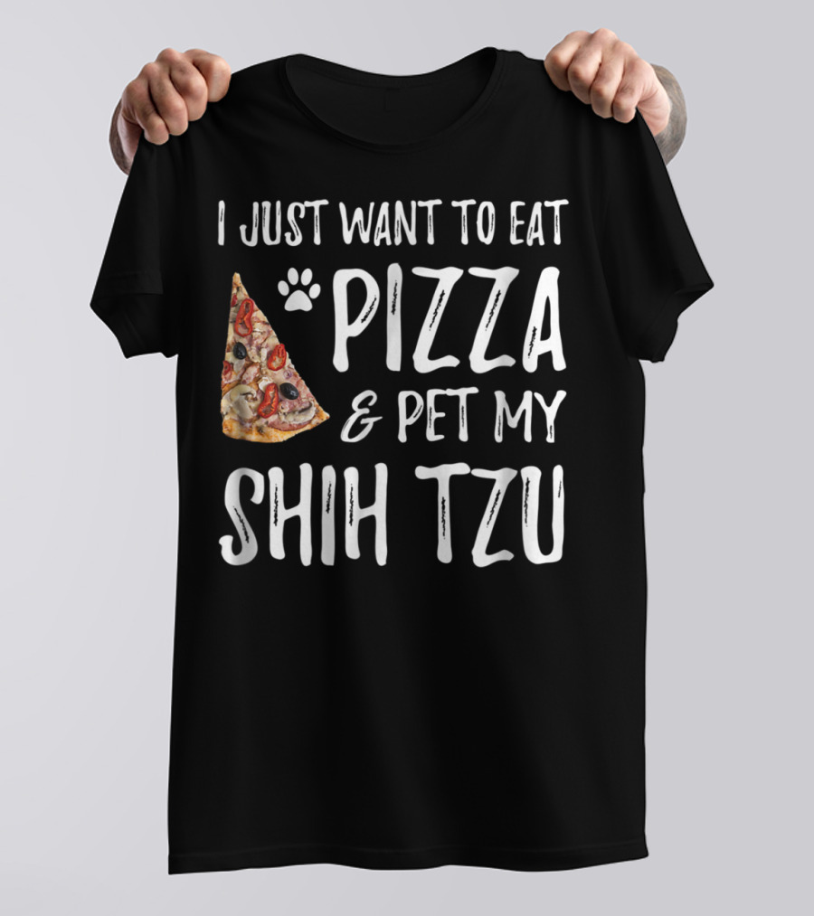 I Just Want To Eat Pizza And Pet My Shih Tzu Funny Dog Mom Dad Idea T-Shirt