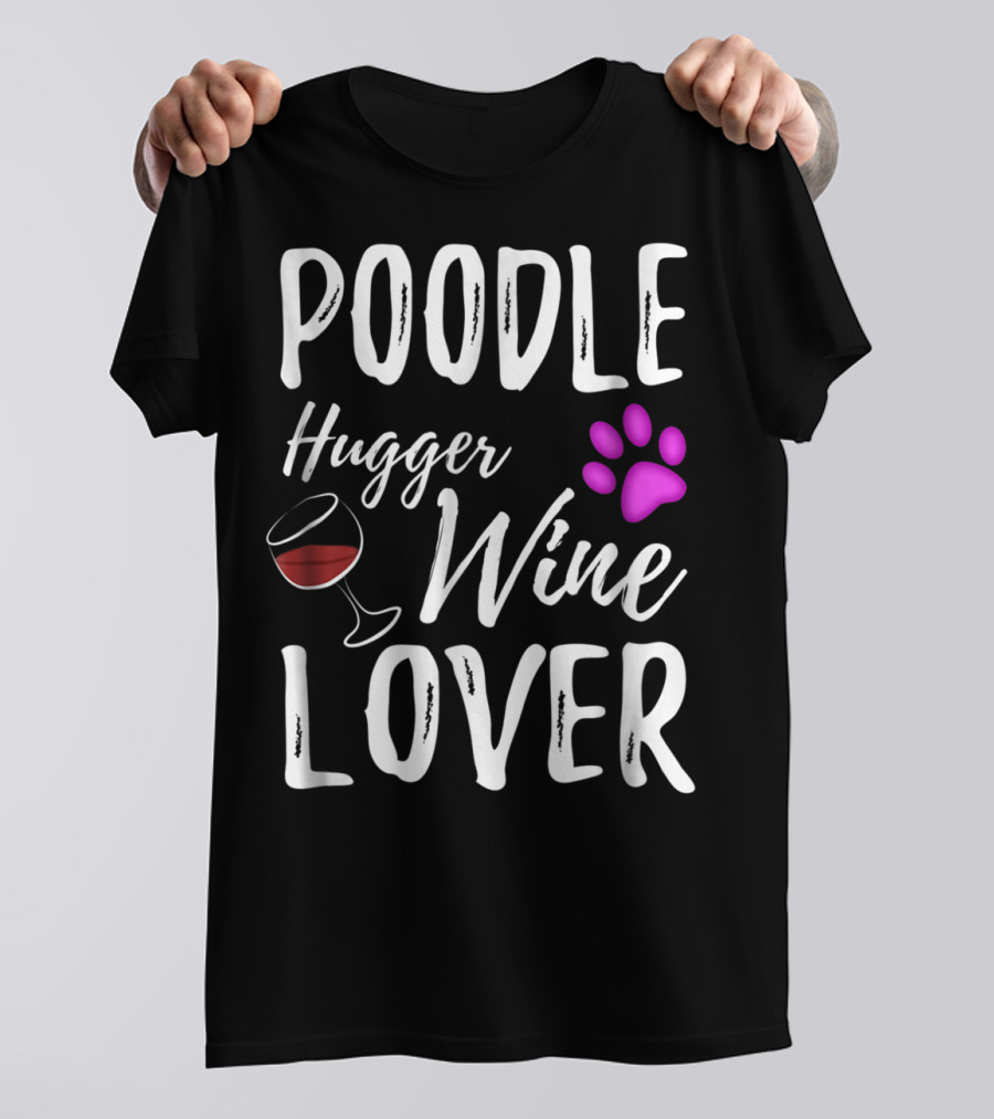 Poodle Hugger Wine Lover Dog Mom Or Dog Dad With Paw Print And Wine Glass T-Shirt