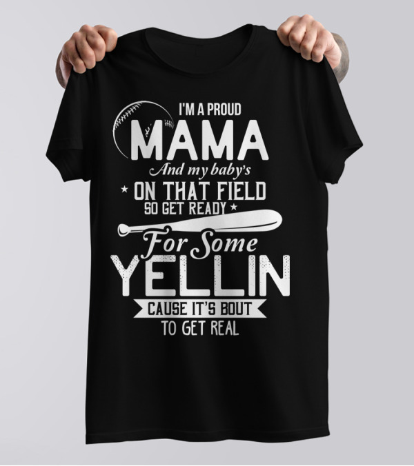 I'm A Proud Mama And My Baby's On That Field So Get Ready For Some Yellin Cause It's Bout To Get Real T-Shirt