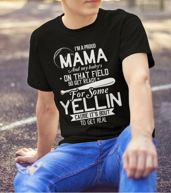 I'm A Proud Mama And My Baby's On That Field So Get Ready For Some Yellin Cause It's Bout To Get Real T-Shirt