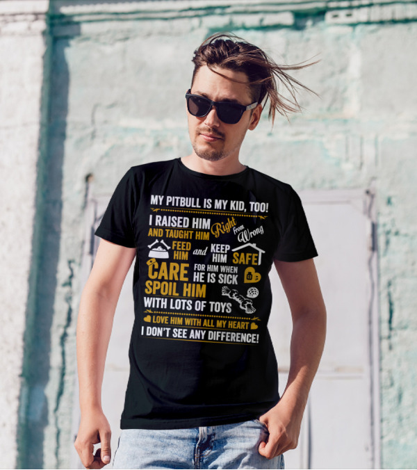 MY PITBULL IS MY KID TOO I RAISED HIM RIGHT FROM WRONG SPOIL HIM WITH LOTS OF TOYS T-Shirt