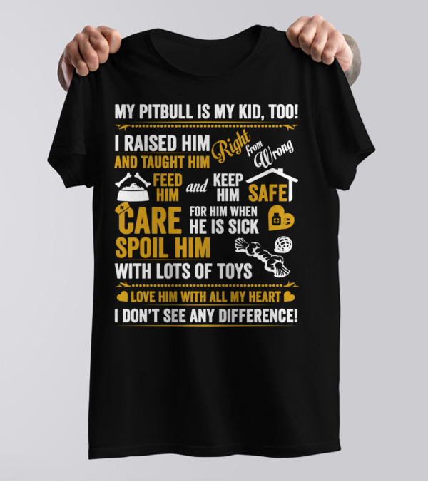 MY PITBULL IS MY KID TOO I RAISED HIM RIGHT FROM WRONG SPOIL HIM WITH LOTS OF TOYS T-Shirt