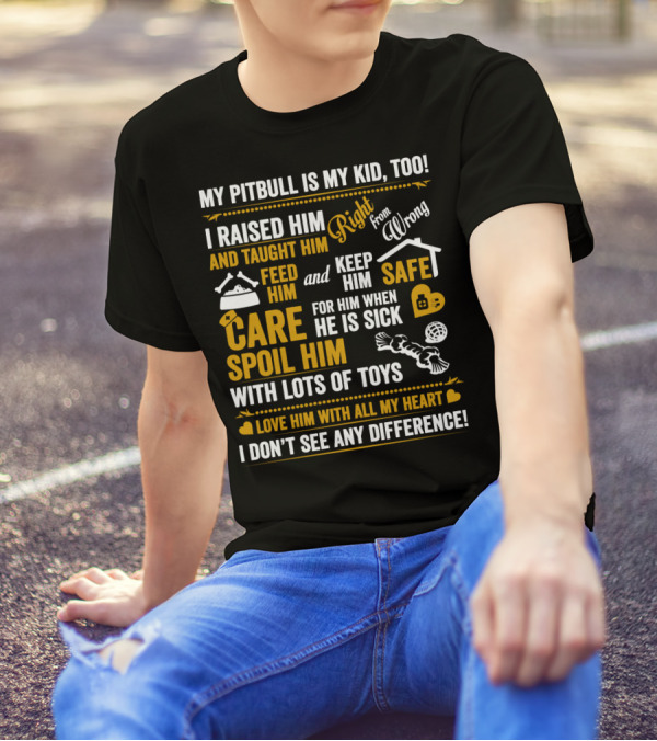 MY PITBULL IS MY KID TOO I RAISED HIM RIGHT FROM WRONG SPOIL HIM WITH LOTS OF TOYS T-Shirt