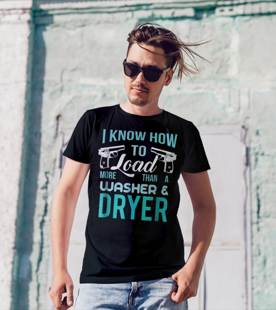I Know How To Load More Than A Washer And Dryer With Guns T-Shirt