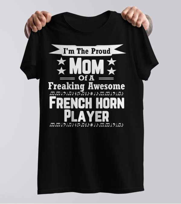 I'm The Proud Mom Of A Freaking Awesome French Horn Player T-Shirt