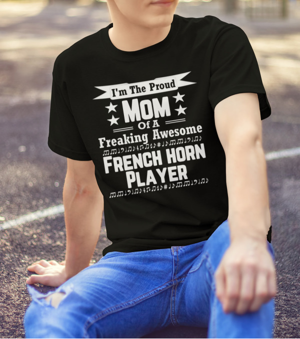 I'm The Proud Mom Of A Freaking Awesome French Horn Player T-Shirt