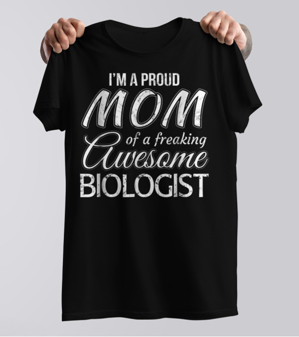 I'm A Proud Mom Of A Freaking Awesome Biologist T-Shirt