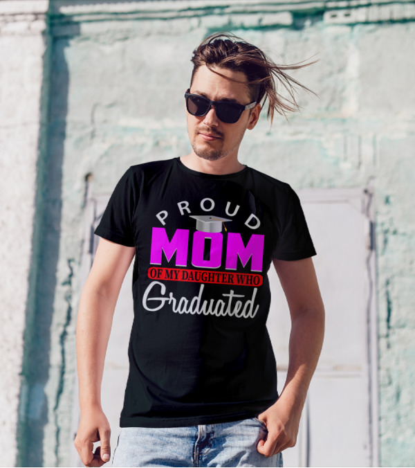 PROUD MOM OF MY DAUGHTER WHO GRADUATED Graduation Cap T-Shirt