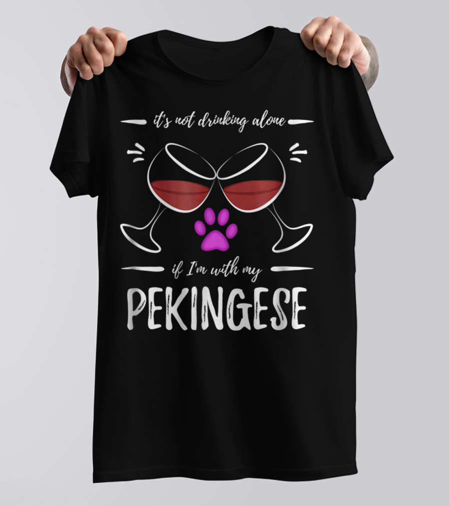 It's Not Drinking Alone If I'm With My Pekingese Wine Drinker Wine Lover Dog T-Shirt