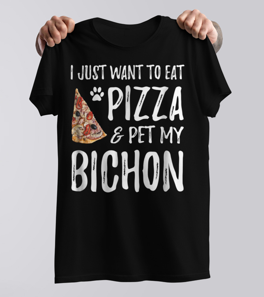 I Just Want To Eat Pizza And Pet My Bichon Dog Mom Or Dog Dad T-Shirt