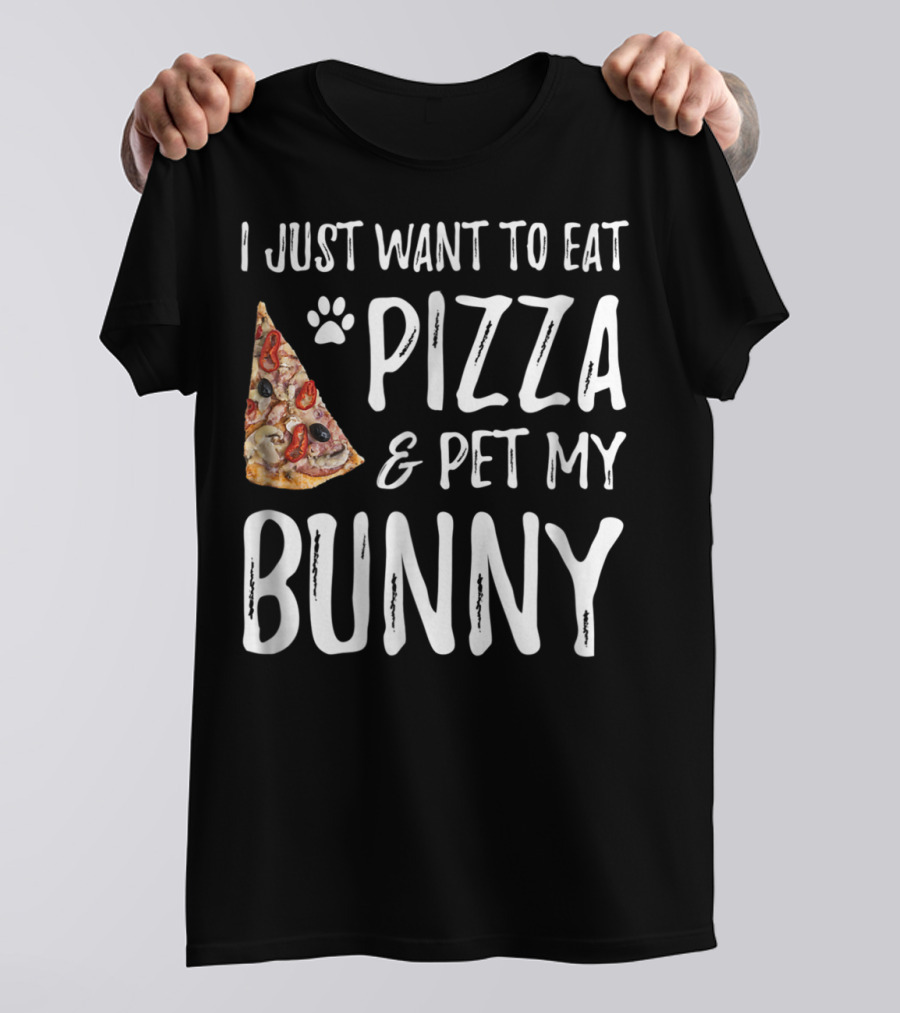 I Just Want To Eat Pizza And Pet My Bunny T-Shirt
