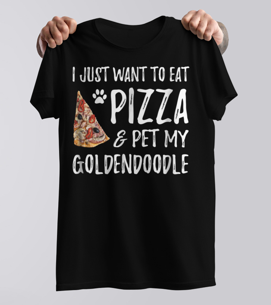 I Just Want To Eat Pizza And Pet My Goldendoodle T-Shirt
