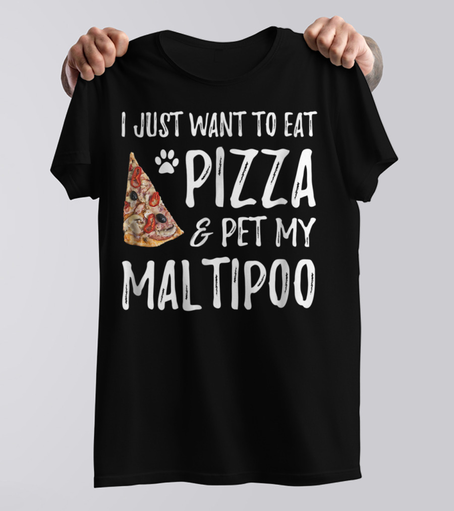 I Just Want To Eat Pizza And Pet My Maltipoo Dog Mom Or Dog Dad T-Shirt