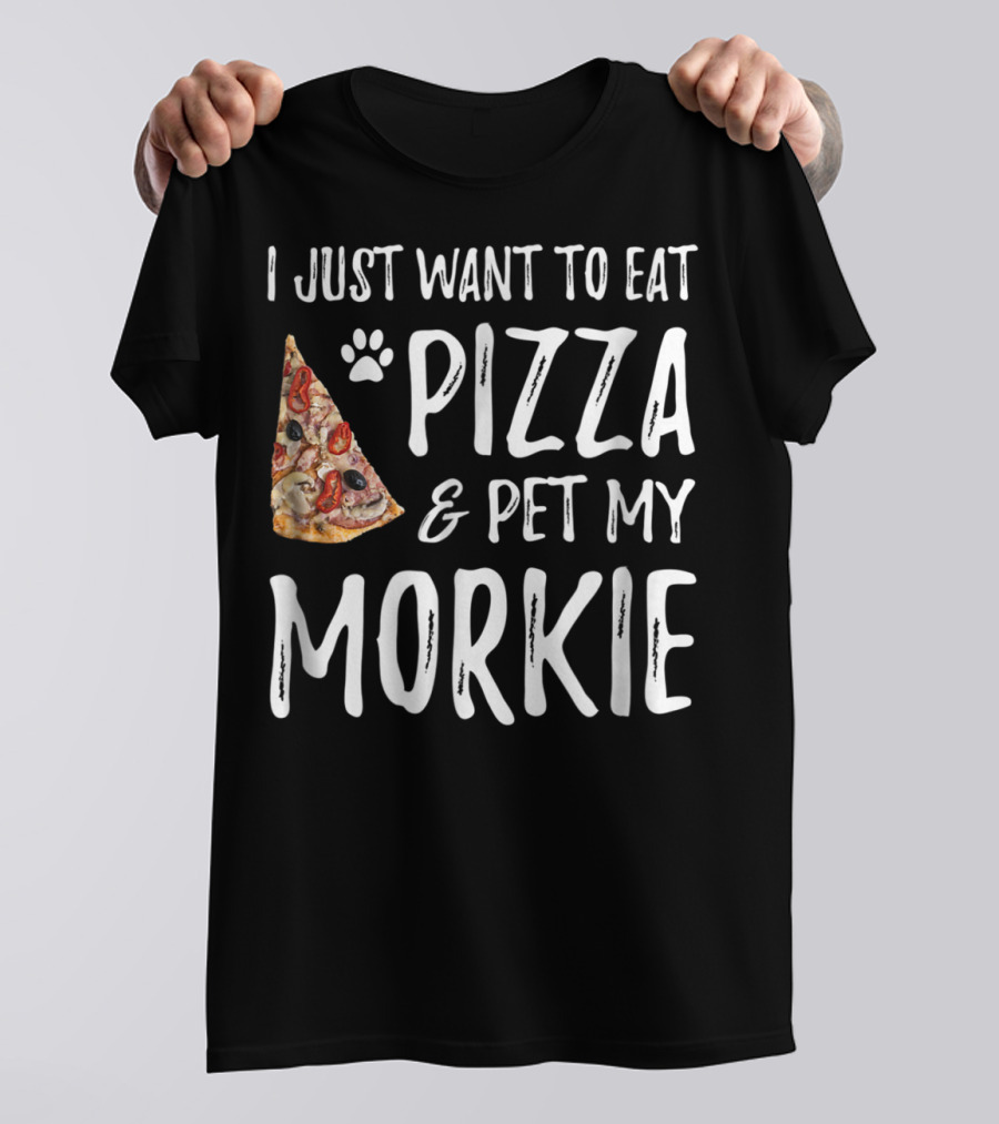 I Just Want To Eat Pizza And Pet My Morkie Dog Mom Dad Idea63 T-Shirt