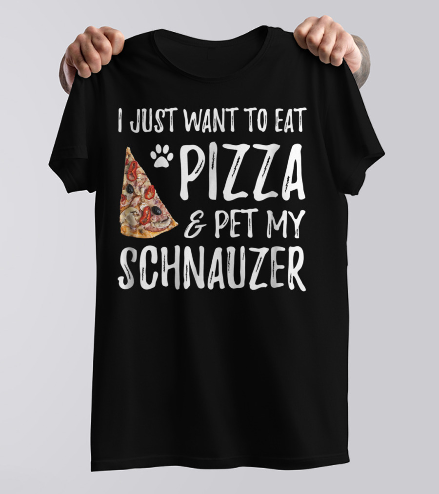 I Just Want To Eat Pizza And Pet My Schnauzer Dog Mom Dad Idea65 T-Shirt