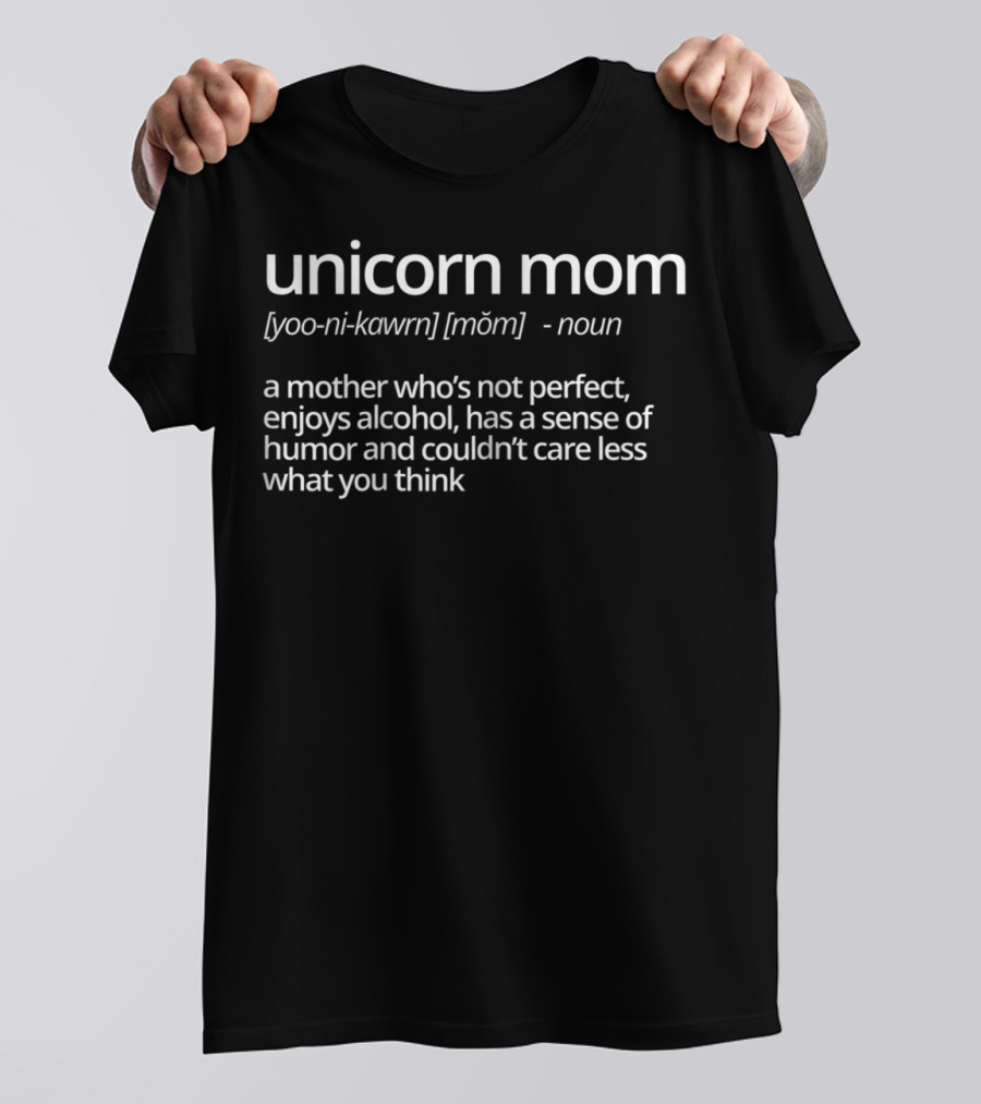 Unicorn Mom A Mother Who's Not Perfect Enjoys Alcohol Has A Sense Of Humor And Couldn’t Care Less What You Think T-Shirt