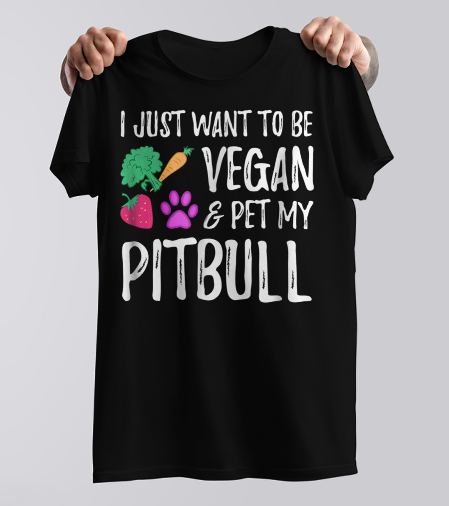 I Just Want To Be Vegan And Pet My Pitbull Vegetarian Dog Mom T-Shirt