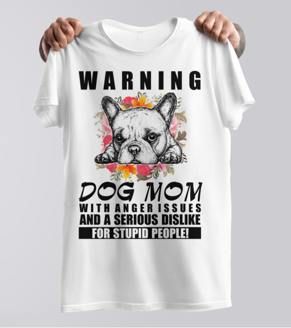 WARNING Dog Mom With Anger Issues And A Serious Dislike For Stupid People T-Shirt