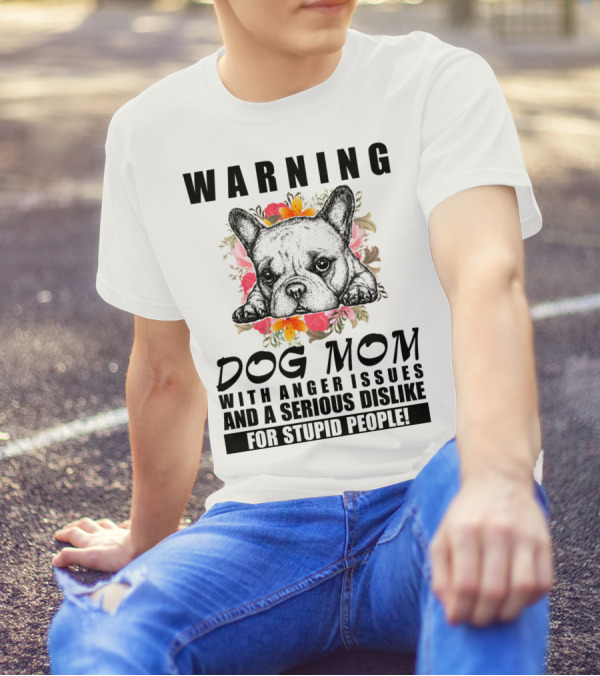 WARNING Dog Mom With Anger Issues And A Serious Dislike For Stupid People T-Shirt