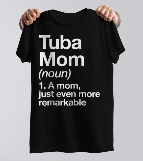 Tuba Mom Definition Noun A Mom Just Even More Remarkable T-Shirt