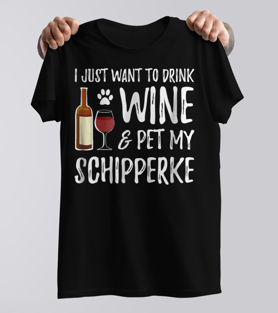 I Just Want To Drink Wine And Pet My Schipperke Dog Mom Dad Idea83 T-Shirt