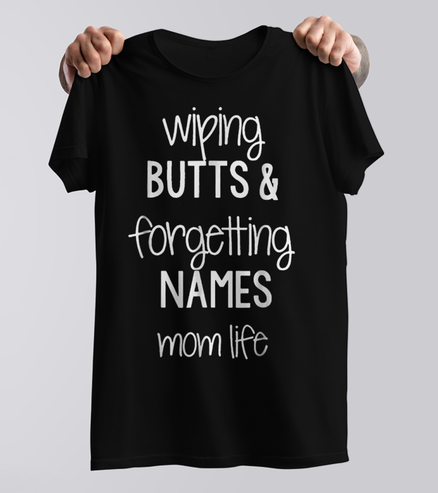 Wiping Butts And Forgetting Names Mom Life T-Shirt