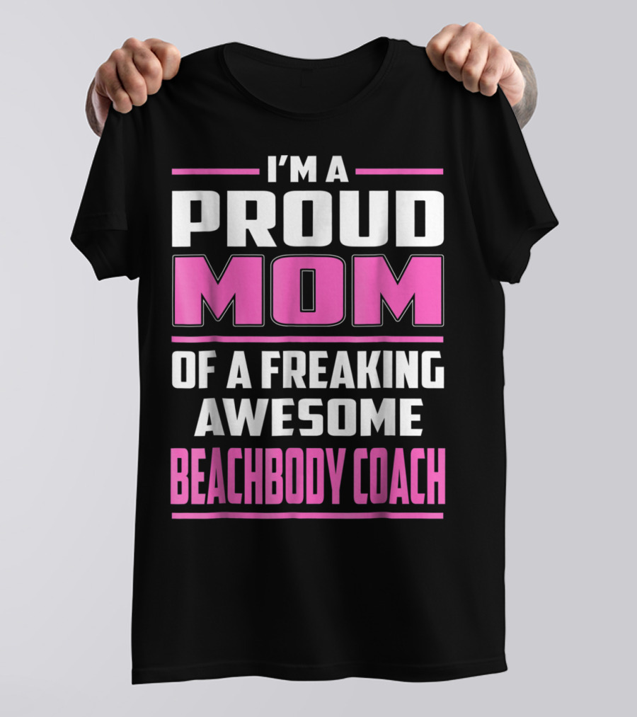 I'm A Proud Mom Of A Freaking Awesome Beachbody Coach T-Shirt