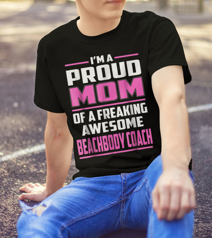 I'm A Proud Mom Of A Freaking Awesome Beachbody Coach T-Shirt
