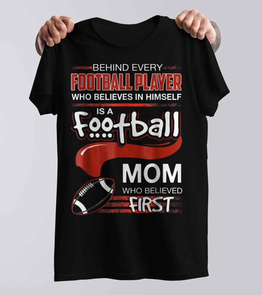 Behind Every Football Player Who Believes In Himself Is A Football Mom Who Believed First T-Shirt