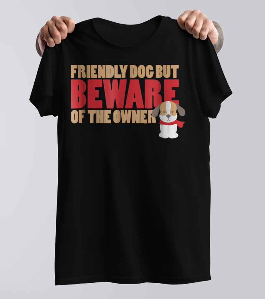 Friendly Dog But Beware Of The Owner Cute Dog Mom Or Dad T-Shirt