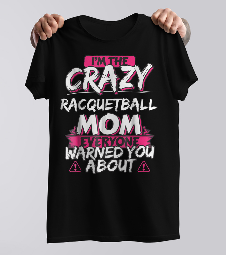 I'm The Crazy Racquetball Mom Everyone Warned You About T-Shirt