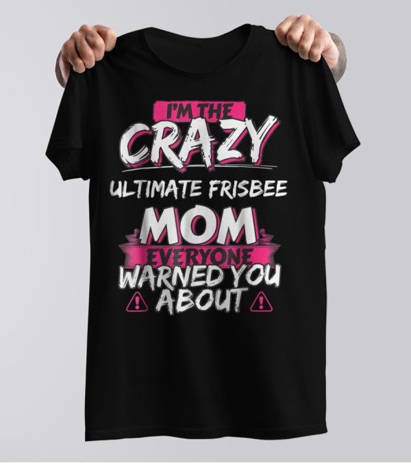 I'M THE CRAZY ULTIMATE FRISBEE MOM EVERYONE WARNED YOU ABOUT T-Shirt
