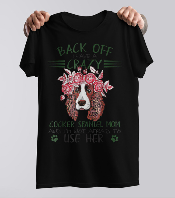 Back Off I Have A Crazy Cocker Spaniel Mom And I'm Not Afraid To Use Her T-Shirt