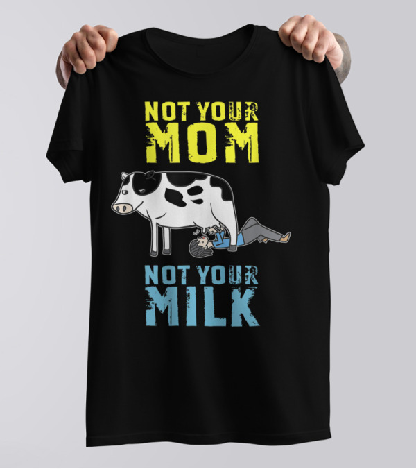 Not Your Mom Not Your Milk Cow Vegan Message T-Shirt