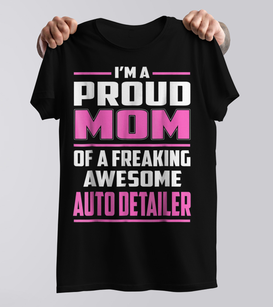 I'm A Proud Mom Of A Freaking Awesome Auto Detailer T-Shirt
